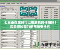 七日殺修改器可以在聯(lián)機時使用嗎？探索修改器的使用與安全性