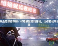 Steam熱血無(wú)賴修改器：打造極致游戲體驗(yàn)，讓你輕松掌控游戲世界