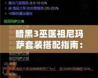 暗黑3巫醫(yī)祖尼瑪薩套裝搭配指南：掌握巫醫(yī)的神秘力量，輕松闖蕩噩夢難度