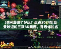 3D網(wǎng)游哪個好玩？盤點2024年最受歡迎的三款3D網(wǎng)游，開啟你的虛擬冒險之旅！