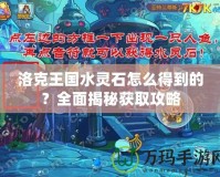 洛克王國(guó)水靈石怎么得到的？全面揭秘獲取攻略