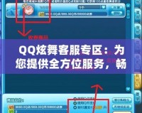 QQ炫舞客服專區(qū)：為您提供全方位服務(wù)，暢享無憂游戲體驗(yàn)