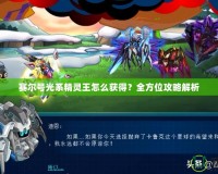 賽爾號光系精靈王怎么獲得？全方位攻略解析