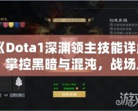 《Dota1深淵領(lǐng)主技能詳解：掌控黑暗與混沌，戰(zhàn)場(chǎng)上的終極力量》