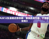 《NBA2K12生涯模式修改器：解鎖無(wú)限可能，打造你的籃球傳奇》