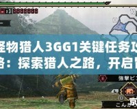 怪物獵人3GG1關(guān)鍵任務(wù)攻略：探索獵人之路，開(kāi)啟冒險(xiǎn)新篇章