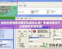 綠寶石存檔修改器手機(jī)版怎么用？掌握這些技巧，讓你暢享無限樂趣！