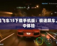 極品飛車15下載手機版：極速飆車，掌中體驗