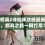 凡人修真2誅仙陣攻略最新章節(jié)，修真之路一網(wǎng)打盡！