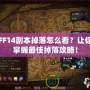 FF14副本掉落怎么看？讓你掌握最佳掉落攻略！