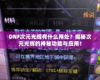 DNF次元光輝有什么用處？揭秘次元光輝的神秘功能與應(yīng)用！