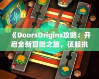 《DoorsOrigins攻略：開啟全新冒險(xiǎn)之旅，征服挑戰(zhàn)，體驗(yàn)精彩》