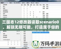 三國志12修改器讀取scenario0，解鎖無限可能，打造屬于你的三國時代！