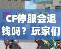 CF停服會退錢嗎？玩家們的權益該如何保障？