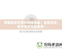 英雄聯(lián)盟手游內測服揭秘：全新體驗，掌中電競風暴來襲！