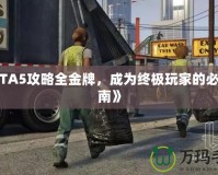 《GTA5攻略全金牌，成為終極玩家的必備指南》