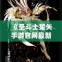 《圣斗士星矢手游官網(wǎng)最新斗士：全新戰(zhàn)士登場，與你一起譜寫星座傳奇！》