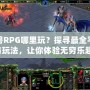 魔獸RPG哪里玩？探尋最全平臺(tái)與玩法，讓你體驗(yàn)無(wú)窮樂(lè)趣！