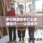 夢幻西游妙手仁心攻略技巧——讓你成為醫(yī)治高手