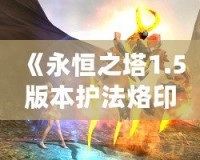 《永恒之塔1.5版本護(hù)法烙印：開啟戰(zhàn)斗新篇章》