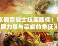 《魔獸戰(zhàn)士技能圖標(biāo)：掌握力量與榮耀的象征》