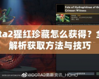 Dota2猩紅珍藏怎么獲得？全面解析獲取方法與技巧