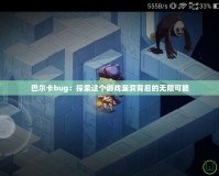 巴爾卡bug：探索這個游戲漏洞背后的無限可能