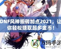 DNF風神搬磚加點2021，讓你輕松賺取超多金幣！