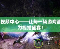 lol視頻中心——讓每一場(chǎng)游戲都成為視覺(jué)盛宴！