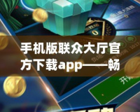 手機(jī)版聯(lián)眾大廳官方下載app——暢享極致棋牌游戲樂(lè)趣！