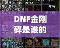 DNF金剛碎是誰的技能？探索金剛碎背后的強大力量與神秘魅力