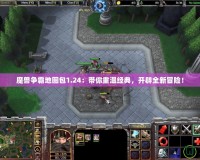 魔獸爭霸地圖包1.24：帶你重溫經典，開辟全新冒險！