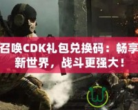 使命召喚CDK禮包兌換碼：暢享游戲新世界，戰(zhàn)斗更強(qiáng)大！