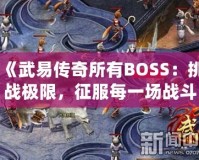 《武易傳奇所有BOSS：挑戰(zhàn)極限，征服每一場(chǎng)戰(zhàn)斗》