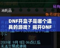 DNF開盒子是哪個(gè)道具的游戲？揭開DNF開盒子的神秘面紗