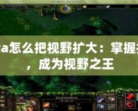 Dota怎么把視野擴(kuò)大：掌握技巧，成為視野之王