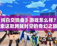 《純白交響曲》游戲怎么樣？探索這款跨越時空的奇幻之旅