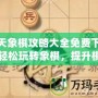 天天象棋攻略大全免費(fèi)下載，輕松玩轉(zhuǎn)象棋，提升棋藝一步到位！