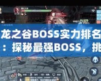 龍之谷BOSS實力排名：探秘最強BOSS，挑戰(zhàn)極限！