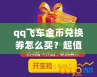 qq飛車金幣兌換券怎么買？超值攻略讓你輕松獲??！