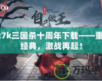 7k7k三國(guó)殺十周年下載——重溫經(jīng)典，激戰(zhàn)再起！