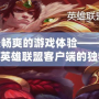 打造最暢爽的游戲體驗——深度解析LOL英雄聯(lián)盟客戶端的獨特魅力