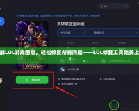 破解LOL游戲困境，輕松修復(fù)所有問題——LOL修復(fù)工具完美上線！