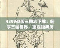 4399盜版三國志下載：暢享三國世界，重溫經(jīng)典歷史