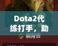 Dota2代練打手，助你輕松攀升排名，盡享游戲樂趣！