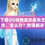 下載QQ炫舞顯示丟失文件，怎么辦？快速解決辦法讓你不再煩惱！