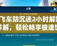 QQ飛車防沉迷2小時解禁步驟詳解，輕松暢享極速世界