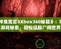 《神鬼寓言3Xbox360秘籍》：掌握游戲秘密，輕松征服廣闊世界