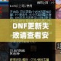 DNF更新失敗請(qǐng)查看安裝包是否完整——解決游戲更新難題，暢享無(wú)縫游戲體驗(yàn)