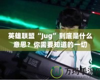 英雄聯(lián)盟“Jug”到底是什么意思？你需要知道的一切